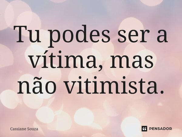⁠Tu podes ser a vítima, mas não vitimista.... Frase de Cassiane Souza.