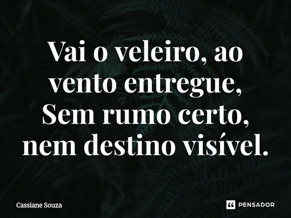 ⁠Vai o veleiro, ao vento entregue, Sem rumo certo, nem destino visível.... Frase de Cassiane Souza.