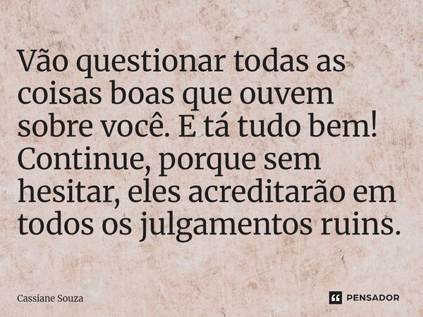 ⁠Vão questionar todas as coisas boas que ouvem sobre você. E tá tudo bem! Continue, porque sem hesitar, eles acreditarão em todos os julgamentos ruins.... Frase de Cassiane Souza.