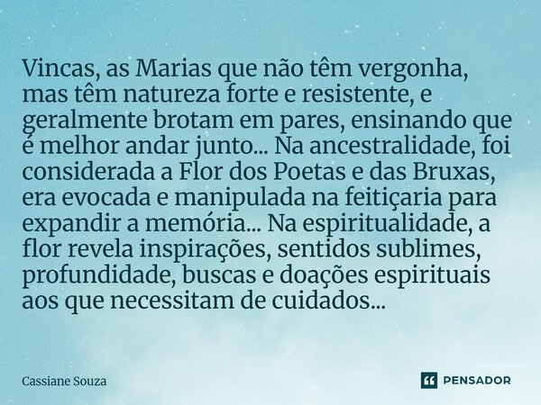 Vincas, as Marias que não têm vergonha, mas têm natureza forte e resistente, e geralmente brotam em pares, ensinando que é melhor andar junto... Na ancestralid... Frase de Cassiane Souza.