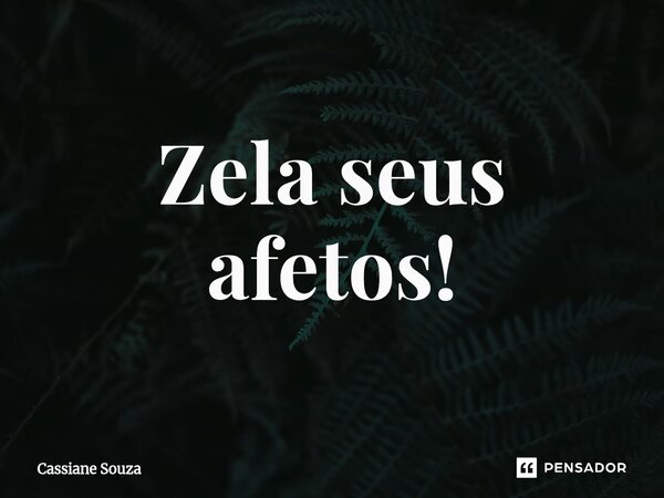 ⁠Zela seus afetos!... Frase de Cassiane Souza.