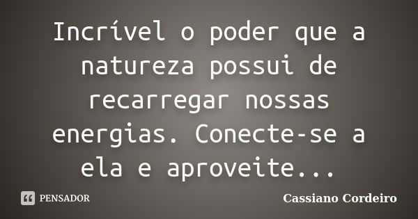 Incrível o poder que a natureza possui de recarregar nossas energias. Conecte-se a ela e aproveite...... Frase de Cassiano Cordeiro.