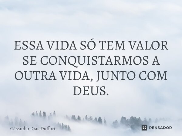⁠ ESSA VIDA SÓ TEM VALOR SE CONQUISTARMOS A OUTRA VIDA, JUNTO COM DEUS.... Frase de Cássinho Dias Duffort.