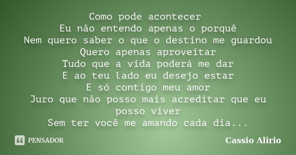 Como pode acontecer Eu não entendo apenas o porquê Nem quero saber o que o destino me guardou Quero apenas aproveitar Tudo que a vida poderá me dar E ao teu lad... Frase de Cassio Alirio.