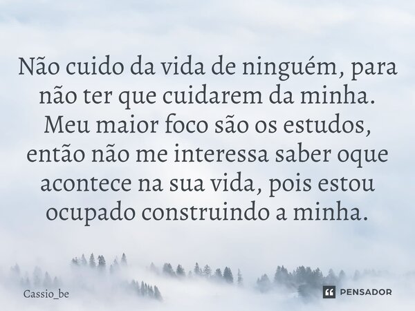 ⁠Não cuido da vida de ninguém, para não ter que cuidarem da minha. Meu maior foco são os estudos, então não me interessa saber oque acontece na sua vida, pois e... Frase de Cassio_be.