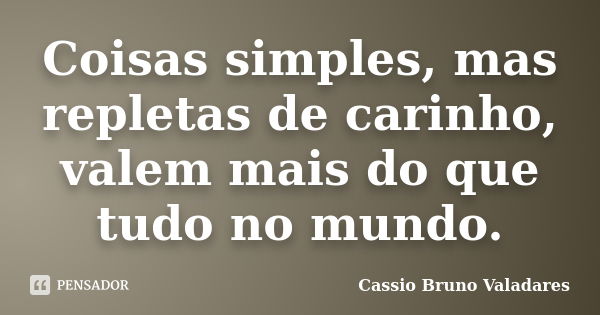 Coisas simples, mas repletas de carinho, valem mais do que tudo no mundo.... Frase de Cassio Bruno Valadares.