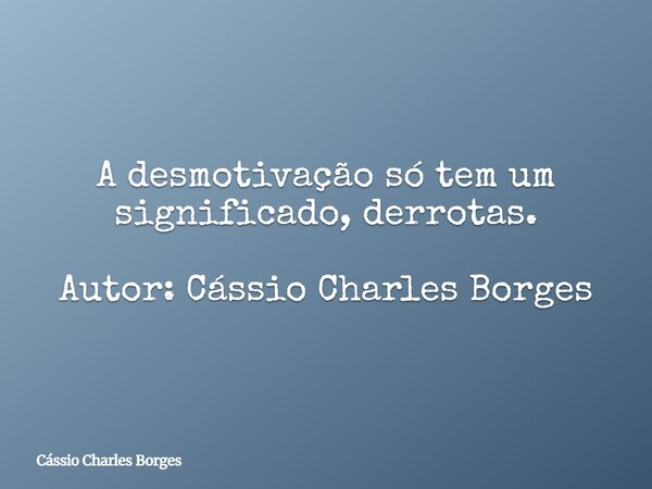 A desmotivação só tem um significado, derrotas. Autor: Cássio Charles Borges... Frase de Cássio Charles Borges.