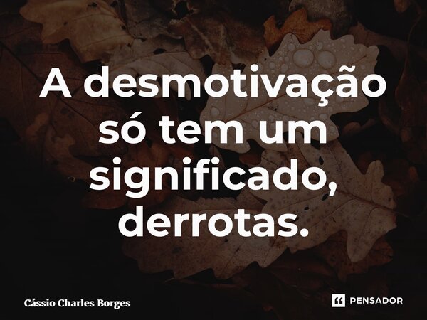 ⁠A desmotivação só tem um significado, derrotas.... Frase de Cássio Charles Borges.