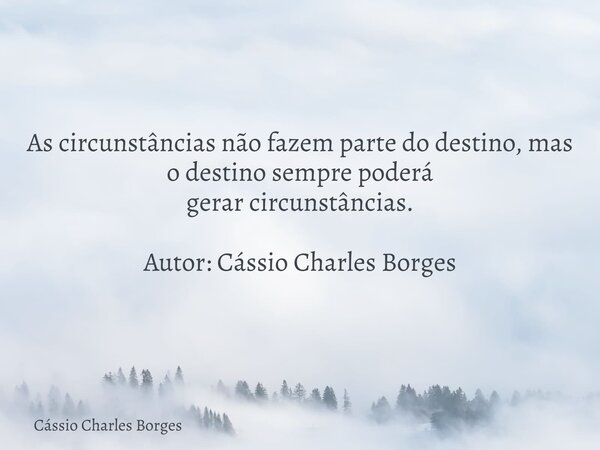 As circunstâncias não fazem parte do destino, mas o destino sempre poderá gerar circunstâncias. Autor: Cássio Charles Borges... Frase de Cássio Charles Borges.