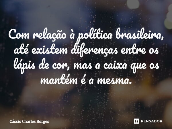 ⁠Com relação à política brasileira, até existem diferenças entre os lápis de cor, mas a caixa que os mantém é a mesma.... Frase de Cássio Charles Borges.
