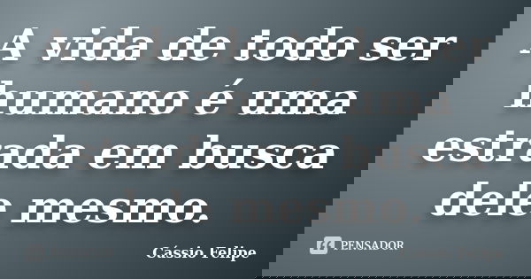 A vida de todo ser humano é uma estrada em busca dele mesmo.... Frase de Cássio Felipe.