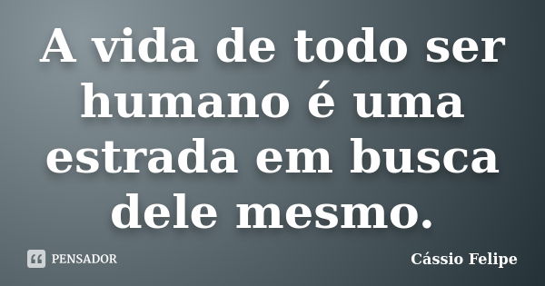 A vida de todo ser humano é uma estrada em busca dele mesmo.... Frase de Cássio Felipe.