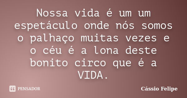 Nossa vida é um um espetáculo onde nós somos o palhaço muitas vezes e o céu é a lona deste bonito circo que é a VIDA.... Frase de Cássio Felipe.