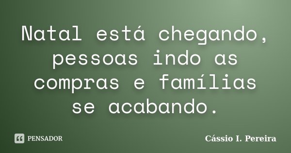 Natal está chegando, pessoas indo as compras e famílias se acabando.... Frase de Cássio I. Pereira.