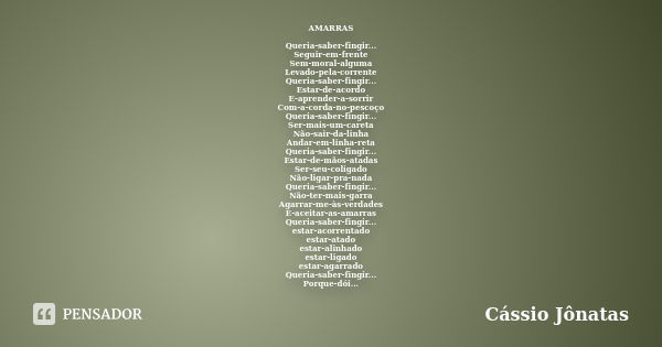 AMARRAS Queria-saber-fingir... Seguir-em-frente Sem-moral-alguma Levado-pela-corrente Queria-saber-fingir... Estar-de-acordo E-aprender-a-sorrir Com-a-corda-no-... Frase de Cássio Jônatas.