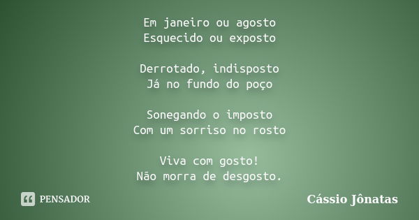 Em janeiro ou agosto Esquecido ou exposto Derrotado, indisposto Já no fundo do poço Sonegando o imposto Com um sorriso no rosto Viva com gosto! Não morra de des... Frase de Cássio Jônatas.