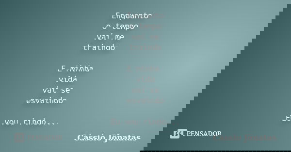 Enquanto o tempo vai me traindo E minha vida vai se esvaindo Eu vou rindo...... Frase de Cássio Jônatas.