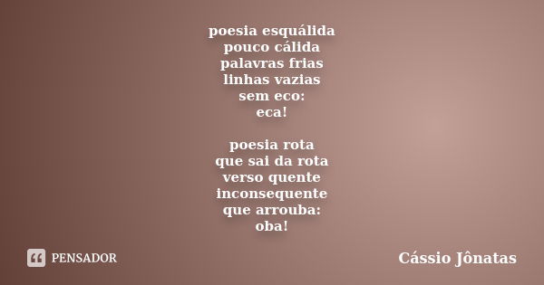 poesia esquálida pouco cálida palavras frias linhas vazias sem eco: eca! poesia rota que sai da rota verso quente inconsequente que arrouba: oba!... Frase de Cássio Jônatas.