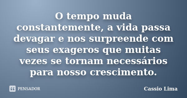 O tempo muda constantemente, a vida passa devagar e nos surpreende com seus exageros que muitas vezes se tornam necessários para nosso crescimento.... Frase de Cássio Lima.