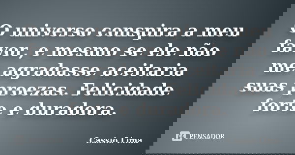 O universo conspira a meu favor, e mesmo se ele não me agradasse aceitaria suas proezas. Felicidade forte e duradora.... Frase de Cássio Lima.