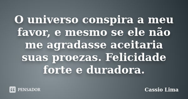 O universo conspira a meu favor, e mesmo se ele não me agradasse aceitaria suas proezas. Felicidade forte e duradora.... Frase de Cássio Lima.