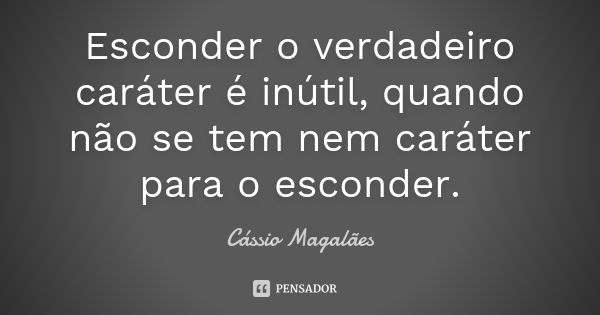 Esconder o verdadeiro caráter é inútil, quando não se tem nem caráter para o esconder.... Frase de Cássio Magalães.