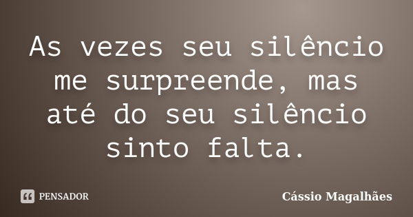 As vezes seu silêncio me surpreende, mas até do seu silêncio sinto falta.... Frase de Cássio Magalhães.