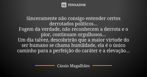 Sinceramente não consigo entender certos derrotados políticos... Fogem da verdade, não reconhecem a derrota e o pior, continuam orgulhosos... Um dia talvez, des... Frase de Cássio Magalhães.