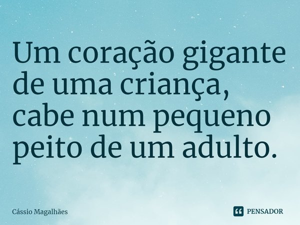 Um coração gigante de uma criança, cabe num pequeno peito de um adulto.... Frase de Cássio Magalhães.