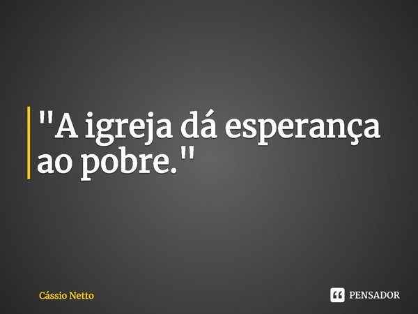 "⁠A igreja dá esperança ao pobre."... Frase de Cássio Netto.