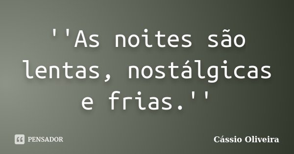 ''As noites são lentas, nostálgicas e frias.''... Frase de Cassio Oliveira.