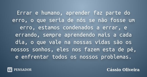 Errar e humano, aprender faz parte do erro, o que seria de nós se não fosse um erro, estamos condenados a errar, e errando, sempre aprendendo mais a cada dia, o... Frase de Cássio Oliveira.