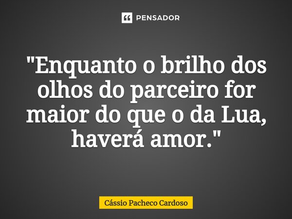 "Enquanto o brilho dos olhos do parceiro for maior do que o da Lua, haverá amor."⁠... Frase de Cássio Pacheco Cardoso.