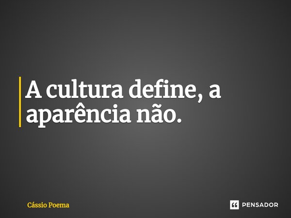 ⁠A cultura define, a aparência não.... Frase de Cássio Poema.