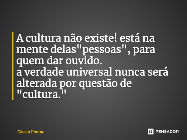 ⁠A cultura não existe! está na mente delas "pessoas", para quem dar ouvido. a verdade universal nunca será alterada por questão de "cultura."... Frase de Cássio Poema.