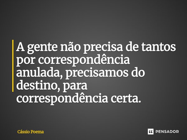 ⁠A gente não precisa de tantos por correspondência anulada, precisamos do destino, para correspondência certa.... Frase de Cássio Poema.
