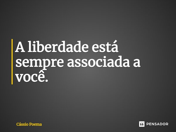 ⁠A liberdade está sempre associada a você.... Frase de Cássio Poema.
