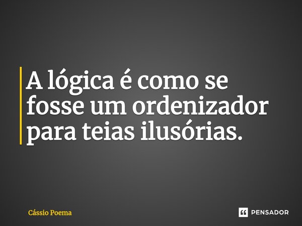 A lógica é como se fosse um ordenizador para teias ilusórias.... Frase de Cássio Poema.