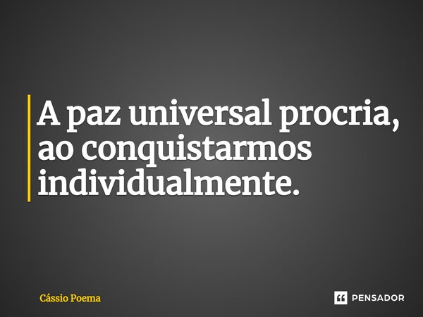 ⁠A paz universal procria, ao conquistarmos individualmente.... Frase de Cássio Poema.