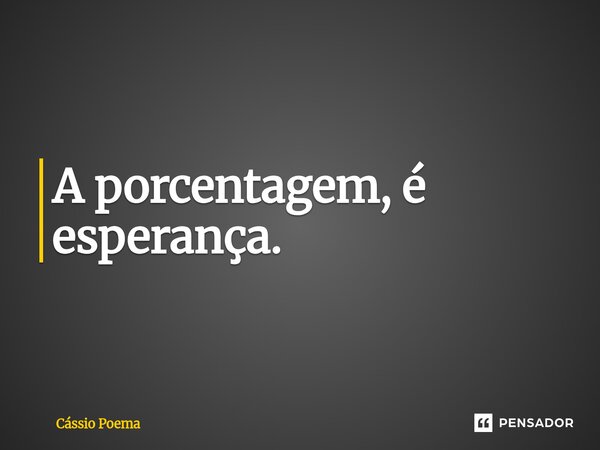 ⁠A porcentagem, é esperança.... Frase de Cássio Poema.