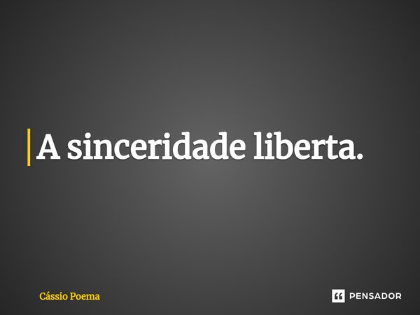 ⁠A sinceridade liberta.... Frase de Cássio Poema.