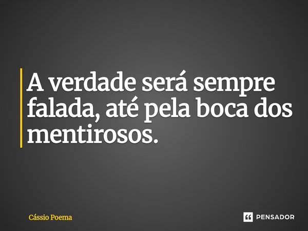 ⁠A verdade será sempre falada, até pela boca dos mentirosos.... Frase de Cássio Poema.