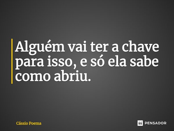 ⁠Alguém vai ter a chave para isso, e só ela sabe como abriu.... Frase de Cássio Poema.