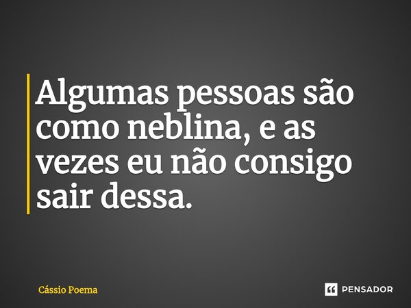 ⁠Algumas pessoas são como neblina, e as vezes eu não consigo sair dessa.... Frase de Cássio Poema.