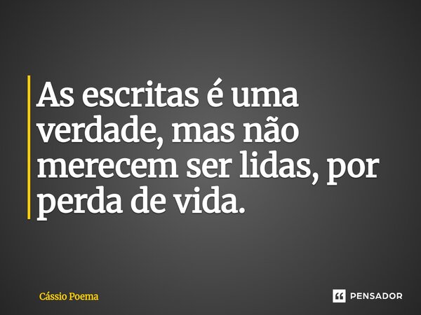 ⁠As escritas é uma verdade, mas não merecem ser lidas, por perda de vida.... Frase de Cássio Poema.