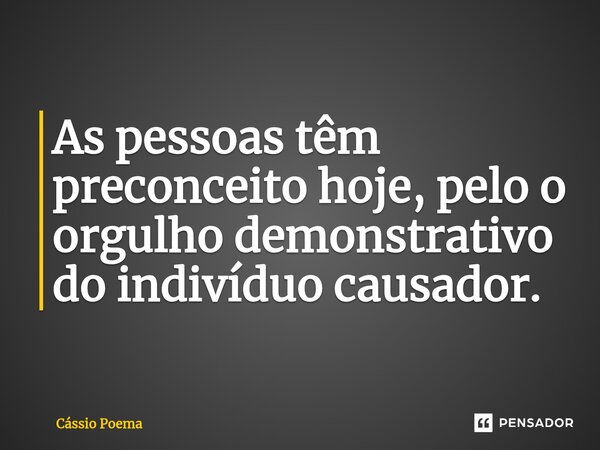 ⁠As pessoas têm preconceito hoje, pelo o orgulho demonstrativo do indivíduo causador.... Frase de Cássio Poema.