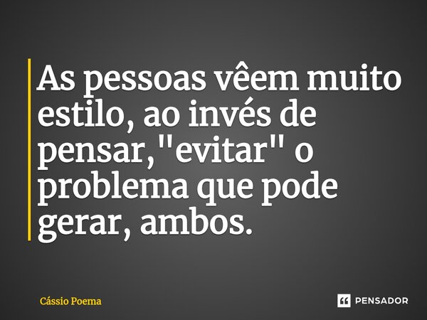 ⁠As pessoas vêem muito estilo, ao invés de pensar, "evitar" o problema que pode gerar, ambos.... Frase de Cássio Poema.