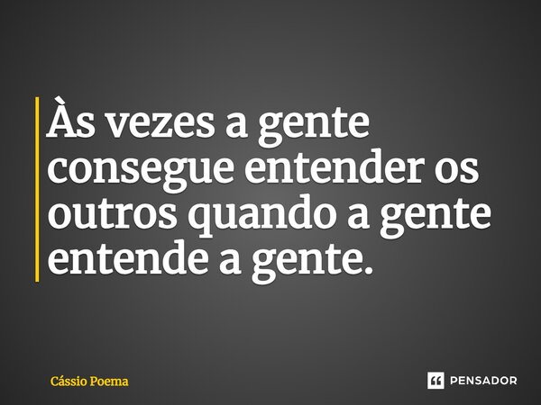 ⁠Às vezes a gente consegue entender os outros quando a gente entende a gente.... Frase de Cássio Poema.