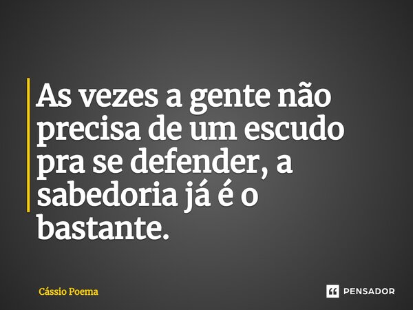 ⁠As vezes a gente não precisa de um escudo pra se defender, a sabedoria já é o bastante.... Frase de Cássio Poema.