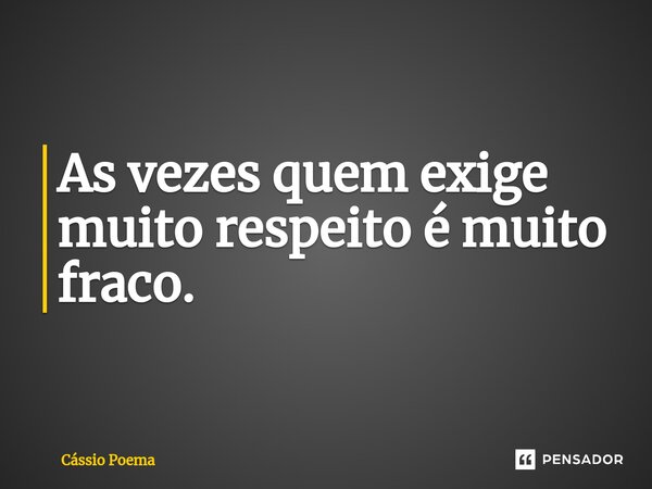 ⁠As vezes quem exige muito respeito é muito fraco.... Frase de Cássio Poema.